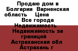 Продаю дом в Болгарии, Варненская область. › Цена ­ 62 000 - Все города Недвижимость » Недвижимость за границей   . Астраханская обл.,Астрахань г.